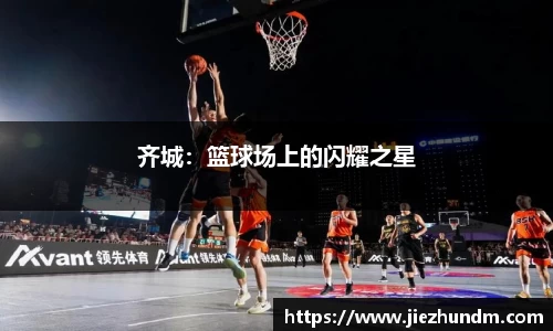 齐城：篮球场上的闪耀之星